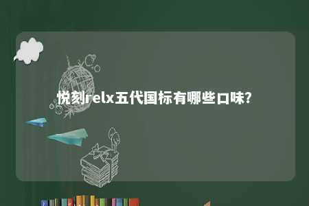 悦刻relx五代国标有哪些口味？ 